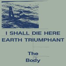 The Body - I Shall Die Here Earth Triumphant - Vyle Vinyl